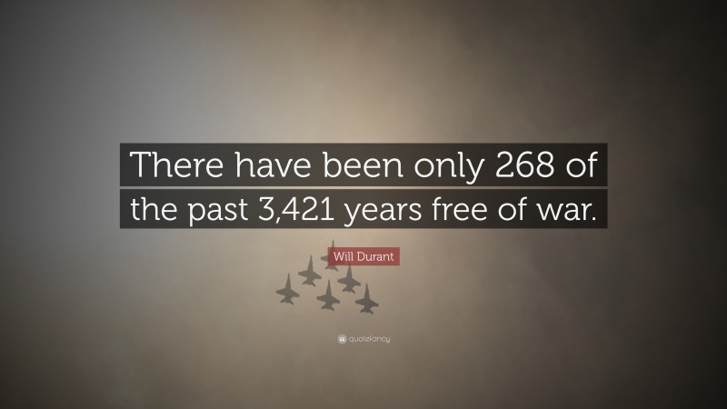 Will Durant Quote: “There have been only 268 of the past 3,421 years free of war.”