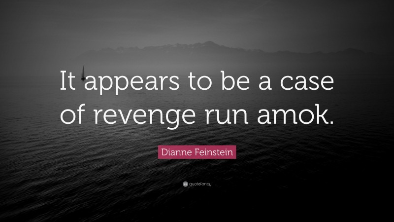 Dianne Feinstein Quote: “It appears to be a case of revenge run amok.”