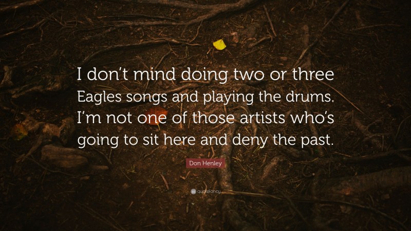 Don Henley Quote: “I don’t mind doing two or three Eagles songs and playing the drums. I’m not one of those artists who’s going to sit here and deny the past.”