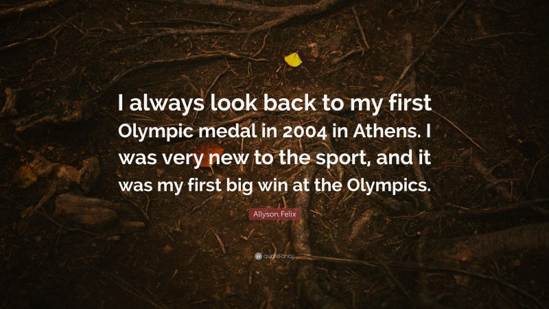 Allyson Felix Quote: “I always look back to my first Olympic medal in ...