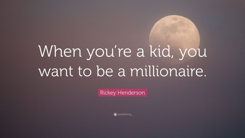 Rickey Henderson Quote: “When you’re a kid, you want to be a millionaire.”