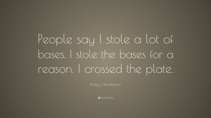 Rickey Henderson Quote: “People say I stole a lot of bases. I stole the bases for a reason. I crossed the plate.”