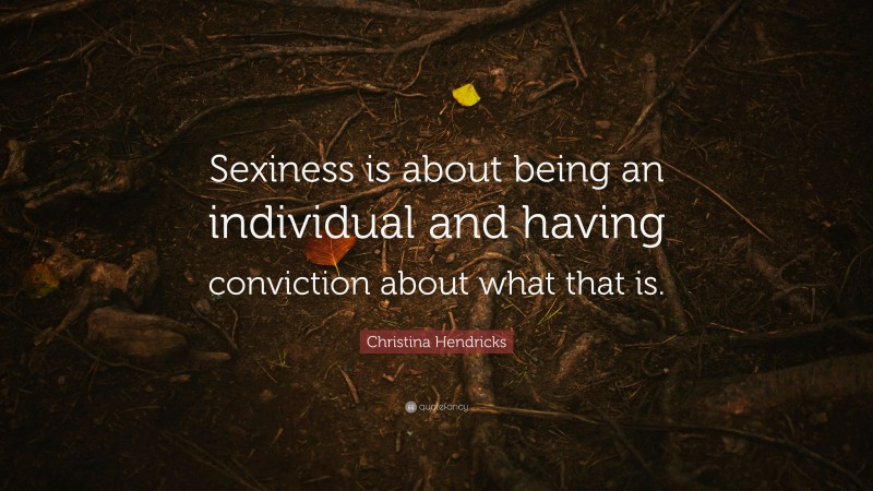 Christina Hendricks Quote: “Sexiness is about being an individual and having conviction about what that is.”