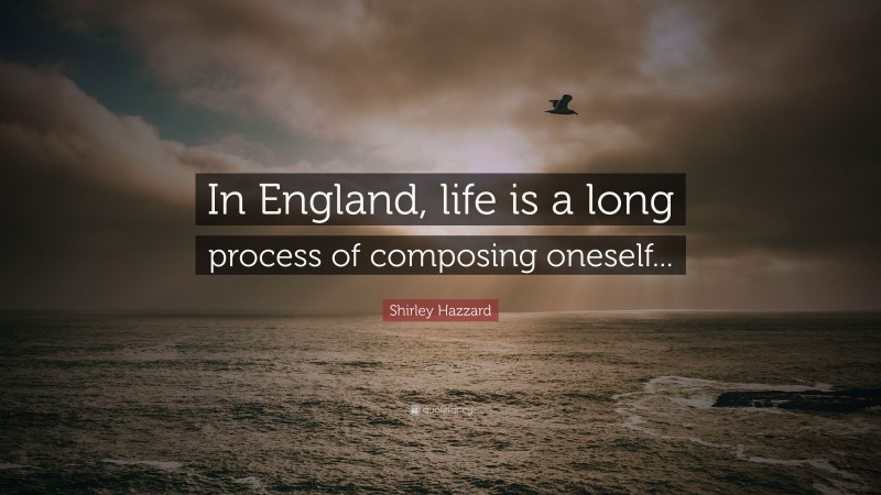 Shirley Hazzard Quote: “In England, life is a long process of composing oneself...”