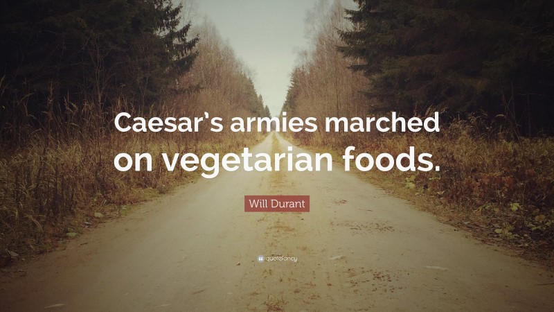 Will Durant Quote: “Caesar’s armies marched on vegetarian foods.”