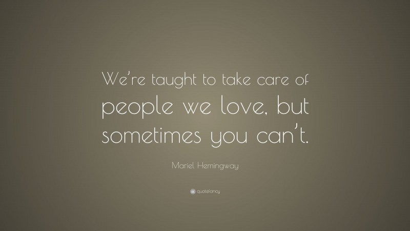Mariel Hemingway Quote: “We’re taught to take care of people we love, but sometimes you can’t.”