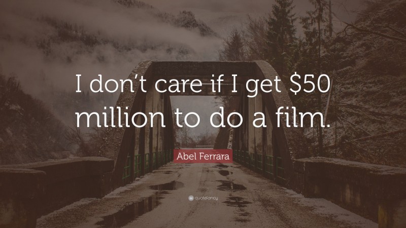 Abel Ferrara Quote: “I don’t care if I get $50 million to do a film.”