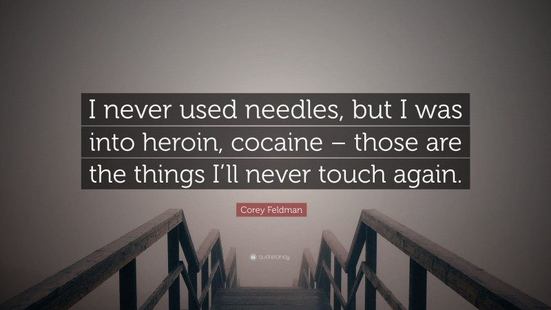 Corey Feldman Quote: “I never used needles, but I was into heroin, cocaine – those are the things I’ll never touch again.”