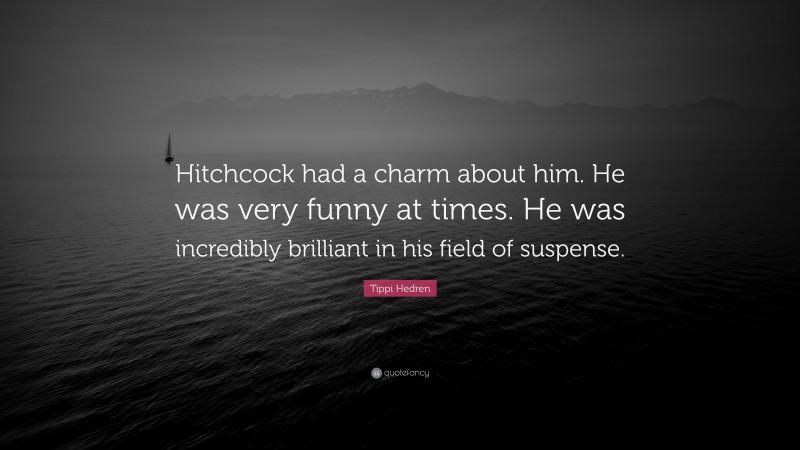 Tippi Hedren Quote: “Hitchcock had a charm about him. He was very funny at times. He was incredibly brilliant in his field of suspense.”