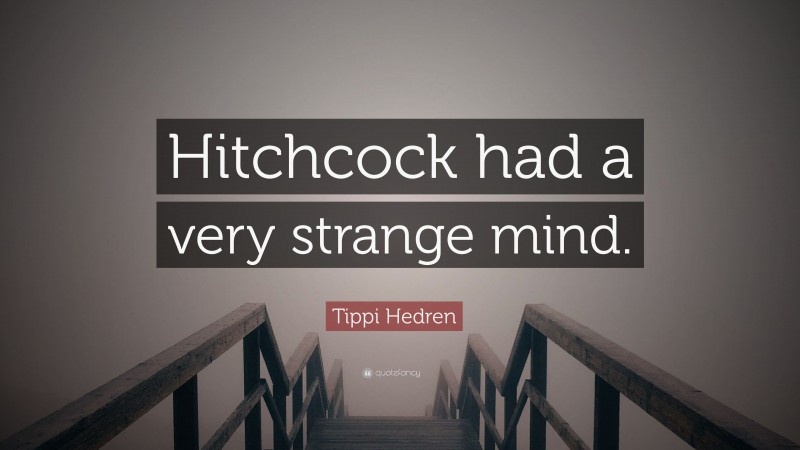 Tippi Hedren Quote: “Hitchcock had a very strange mind.”
