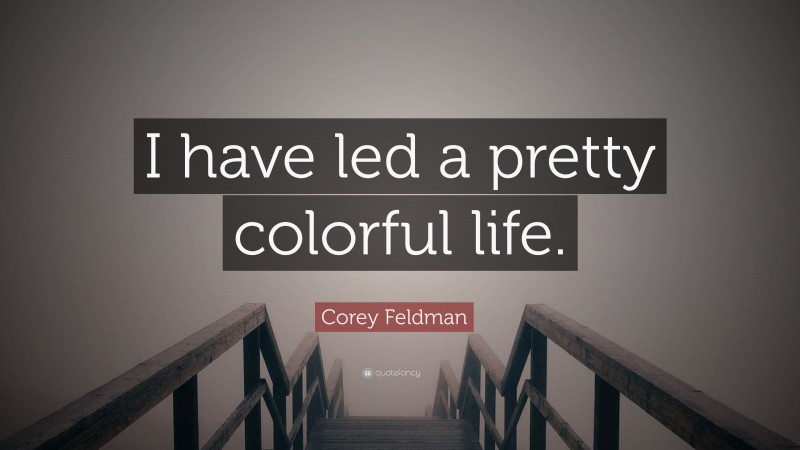 Corey Feldman Quote: “I have led a pretty colorful life.”