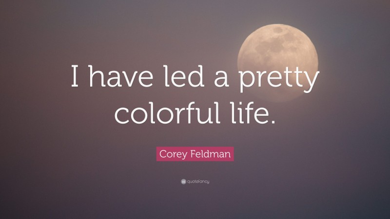 Corey Feldman Quote: “I have led a pretty colorful life.”