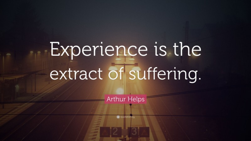 Arthur Helps Quote: “Experience is the extract of suffering.”