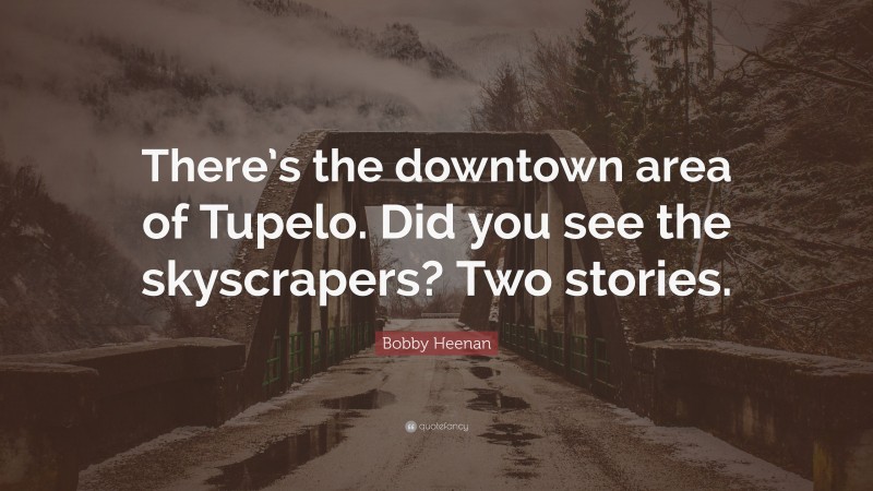 Bobby Heenan Quote: “There’s the downtown area of Tupelo. Did you see the skyscrapers? Two stories.”