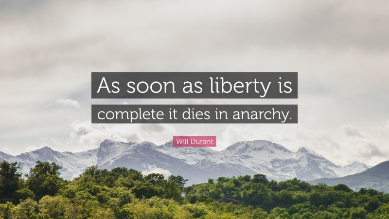 Will Durant Quote: “As soon as liberty is complete it dies in anarchy.”