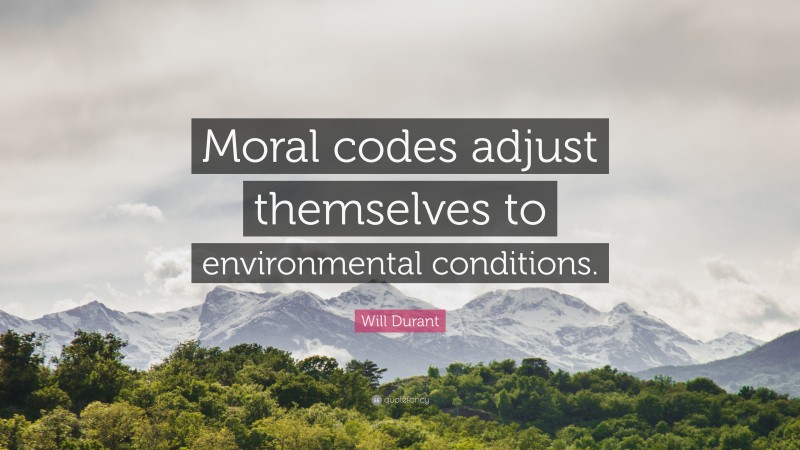 Will Durant Quote: “Moral codes adjust themselves to environmental conditions.”