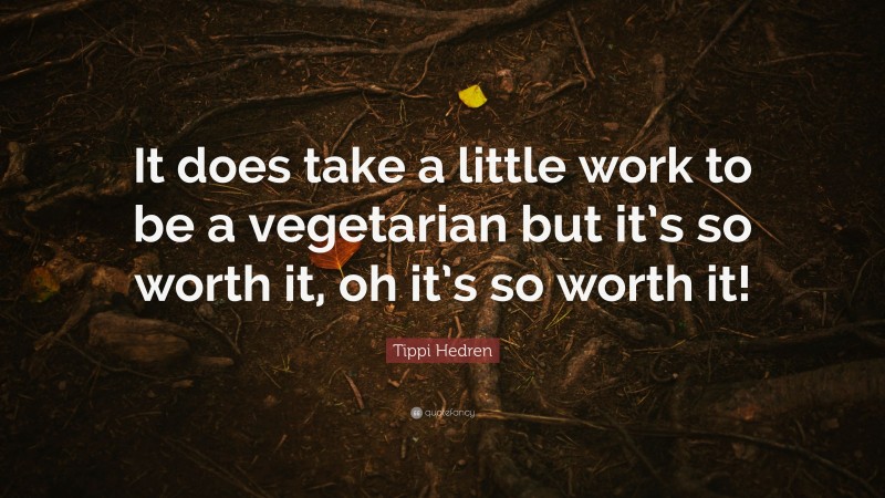 Tippi Hedren Quote: “It does take a little work to be a vegetarian but it’s so worth it, oh it’s so worth it!”