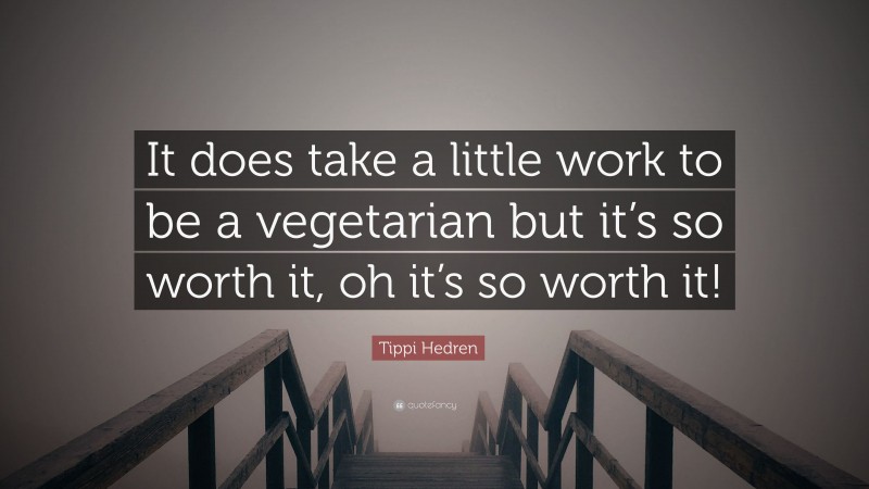 Tippi Hedren Quote: “It does take a little work to be a vegetarian but it’s so worth it, oh it’s so worth it!”