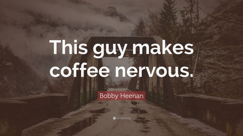 Bobby Heenan Quote: “This guy makes coffee nervous.”
