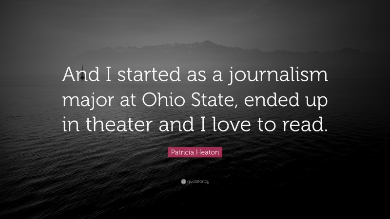 Patricia Heaton Quote: “And I started as a journalism major at Ohio State, ended up in theater and I love to read.”