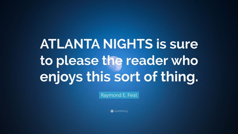 Raymond E. Feist Quote: “ATLANTA NIGHTS is sure to please the reader who enjoys this sort of thing.”