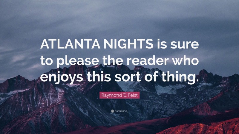 Raymond E. Feist Quote: “ATLANTA NIGHTS is sure to please the reader who enjoys this sort of thing.”
