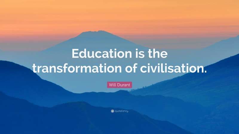 Will Durant Quote: “Education is the transformation of civilisation.”