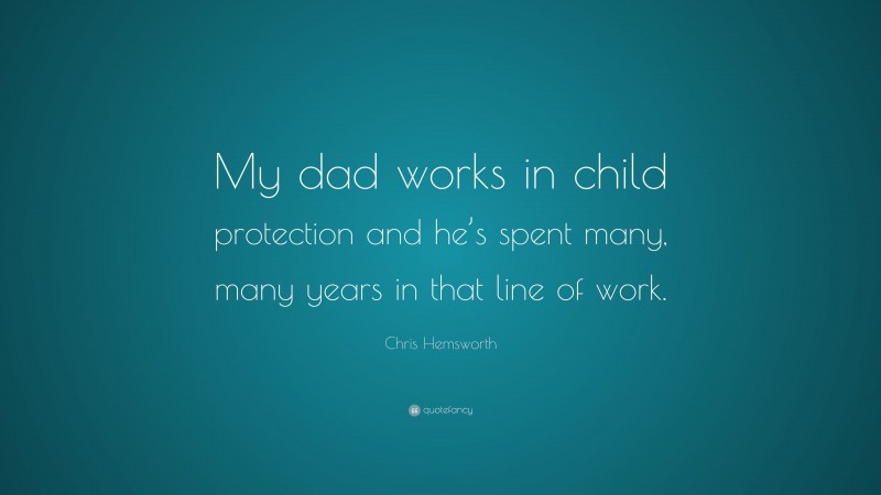 Chris Hemsworth Quote: “My dad works in child protection and he’s spent many, many years in that line of work.”