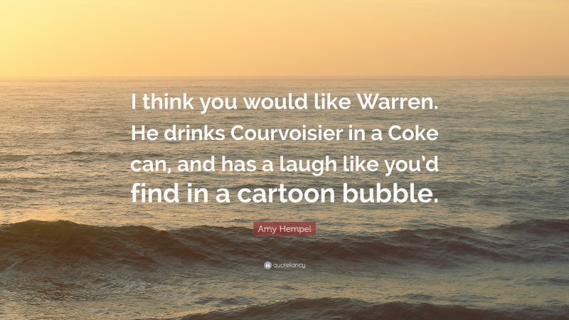 Amy Hempel Quote: “I think you would like Warren. He drinks Courvoisier in a Coke can, and has a laugh like you’d find in a cartoon bubble.”