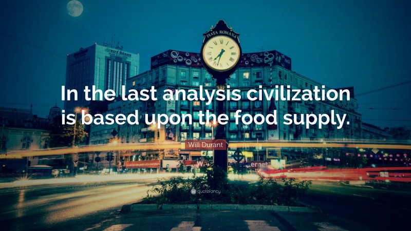 Will Durant Quote: “In the last analysis civilization is based upon the food supply.”