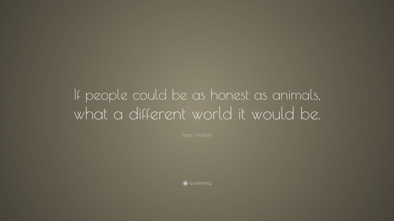 Tippi Hedren Quote: “If people could be as honest as animals, what a different world it would be.”