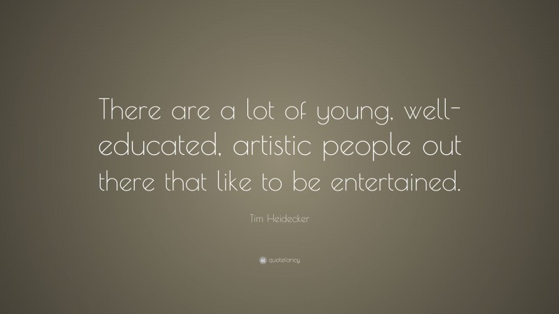 Tim Heidecker Quote: “There are a lot of young, well-educated, artistic people out there that like to be entertained.”