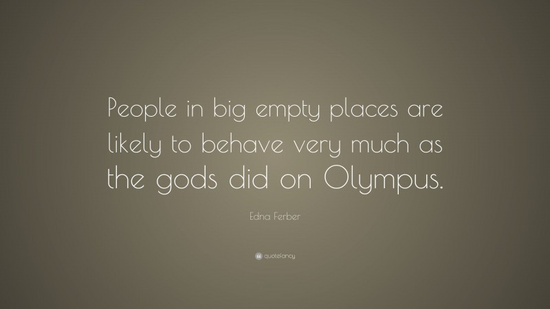 Edna Ferber Quote: “People in big empty places are likely to behave very much as the gods did on Olympus.”