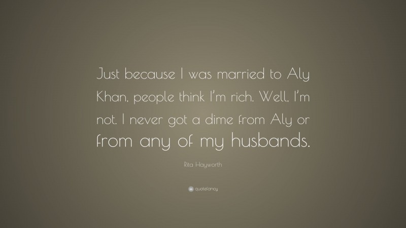 Rita Hayworth Quote: “Just because I was married to Aly Khan, people think I’m rich. Well, I’m not. I never got a dime from Aly or from any of my husbands.”