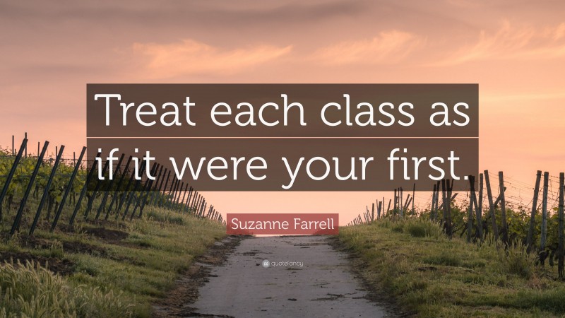 Suzanne Farrell Quote: “Treat each class as if it were your first.”