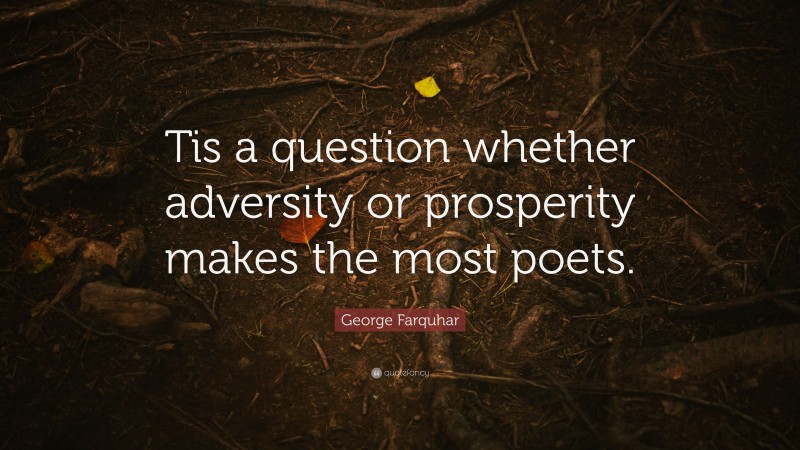 George Farquhar Quote: “Tis a question whether adversity or prosperity makes the most poets.”