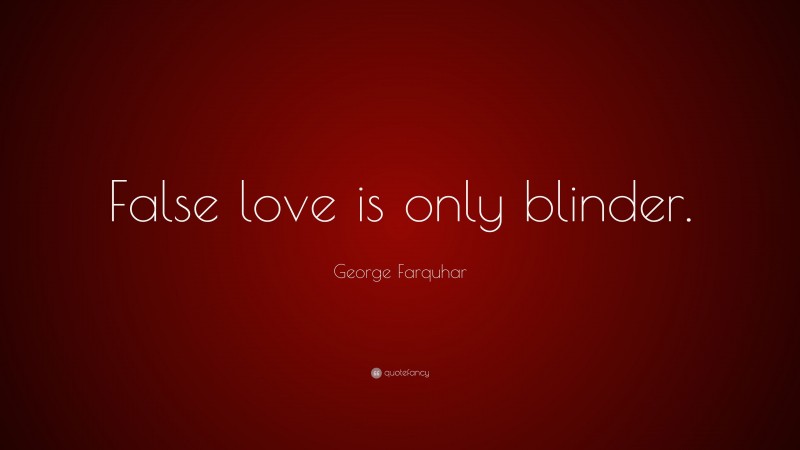 George Farquhar Quote: “False love is only blinder.”