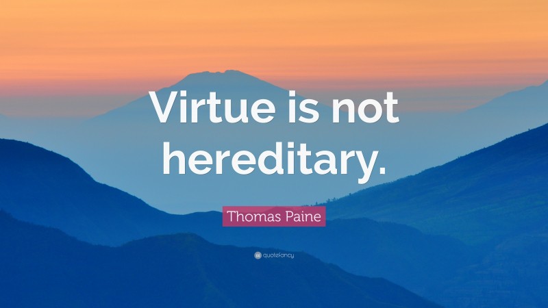 Thomas Paine Quote: “Virtue is not hereditary.”