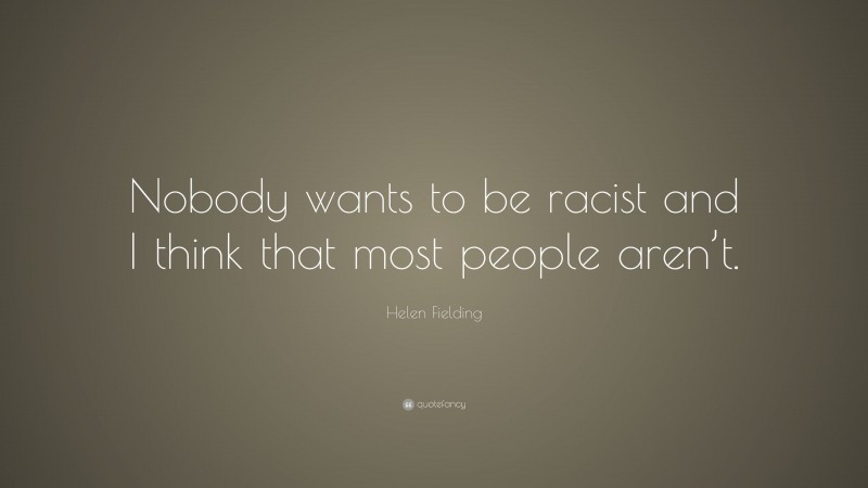 Helen Fielding Quote: “Nobody wants to be racist and I think that most people aren’t.”