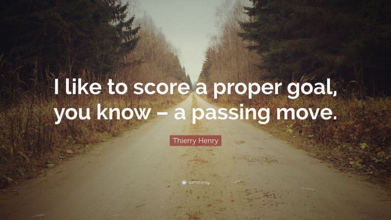 Thierry Henry Quote: “I like to score a proper goal, you know – a passing move.”