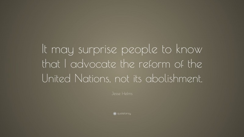 Jesse Helms Quote: “It may surprise people to know that I advocate the reform of the United Nations, not its abolishment.”