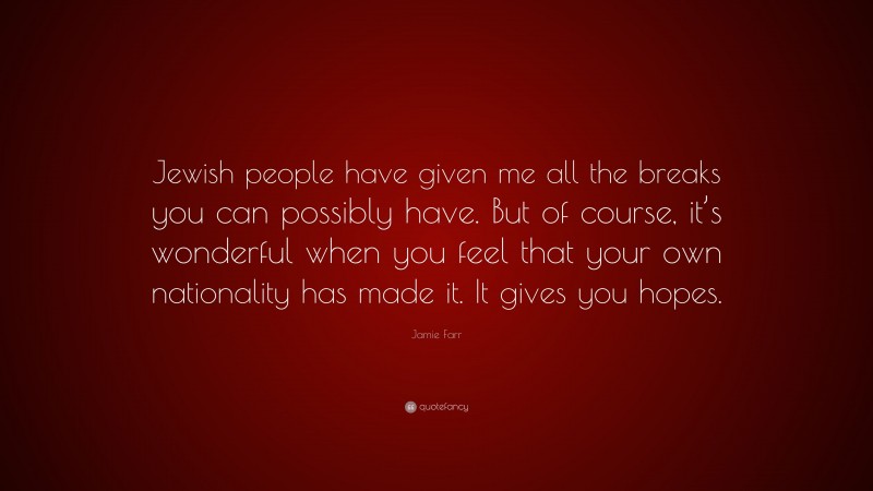 Jamie Farr Quote: “Jewish people have given me all the breaks you can possibly have. But of course, it’s wonderful when you feel that your own nationality has made it. It gives you hopes.”