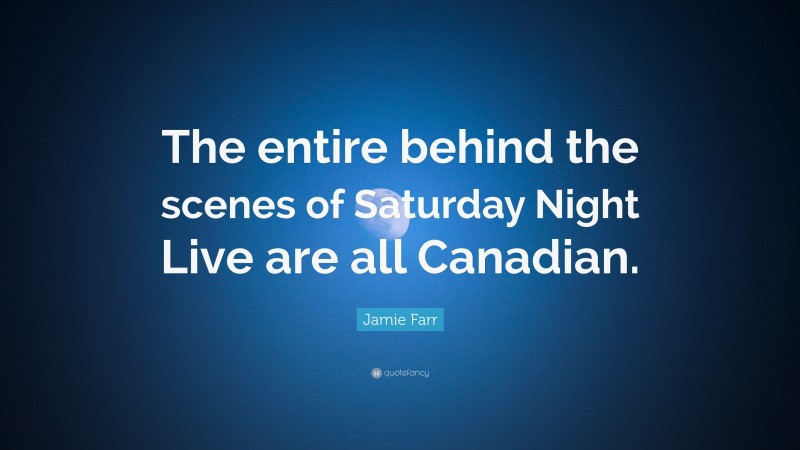 Jamie Farr Quote: “The entire behind the scenes of Saturday Night Live are all Canadian.”
