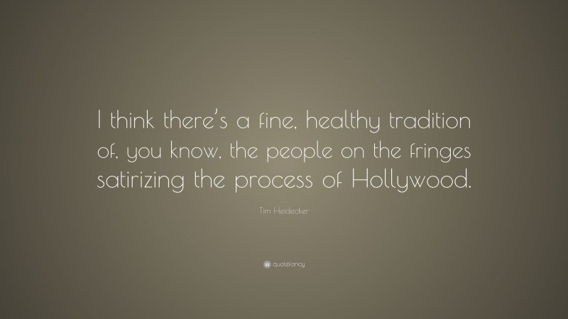 Tim Heidecker Quote: “I think there’s a fine, healthy tradition of, you know, the people on the fringes satirizing the process of Hollywood.”