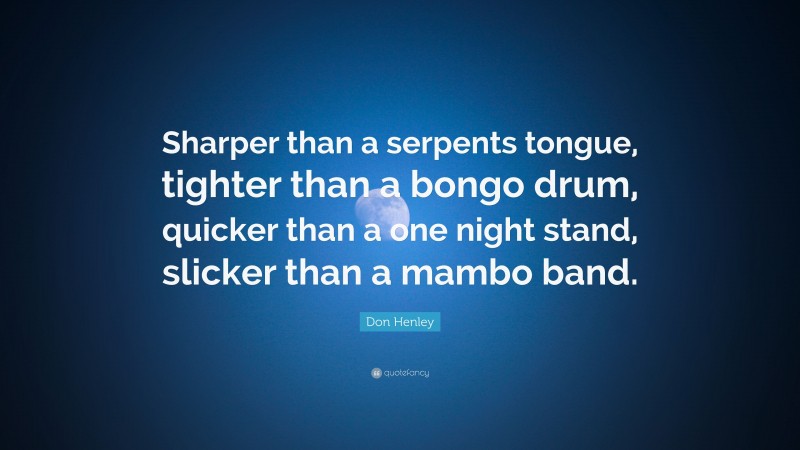 Don Henley Quote: “Sharper than a serpents tongue, tighter than a bongo drum, quicker than a one night stand, slicker than a mambo band.”