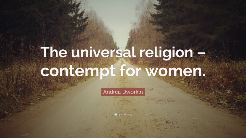 Andrea Dworkin Quote: “The universal religion – contempt for women.”