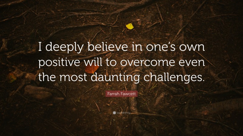 Farrah Fawcett Quote: “I deeply believe in one’s own positive will to overcome even the most daunting challenges.”
