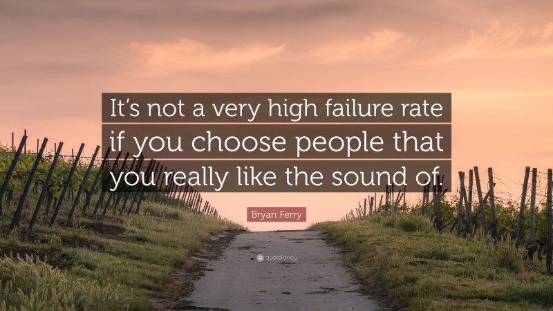 Bryan Ferry Quote: “It’s not a very high failure rate if you choose people that you really like the sound of.”
