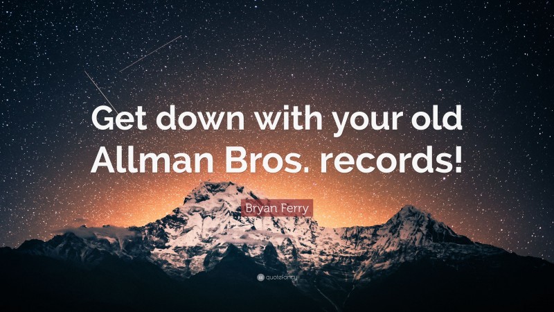 Bryan Ferry Quote: “Get down with your old Allman Bros. records!”