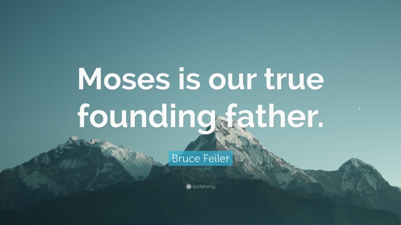 Bruce Feiler Quote: “Moses is our true founding father.”
